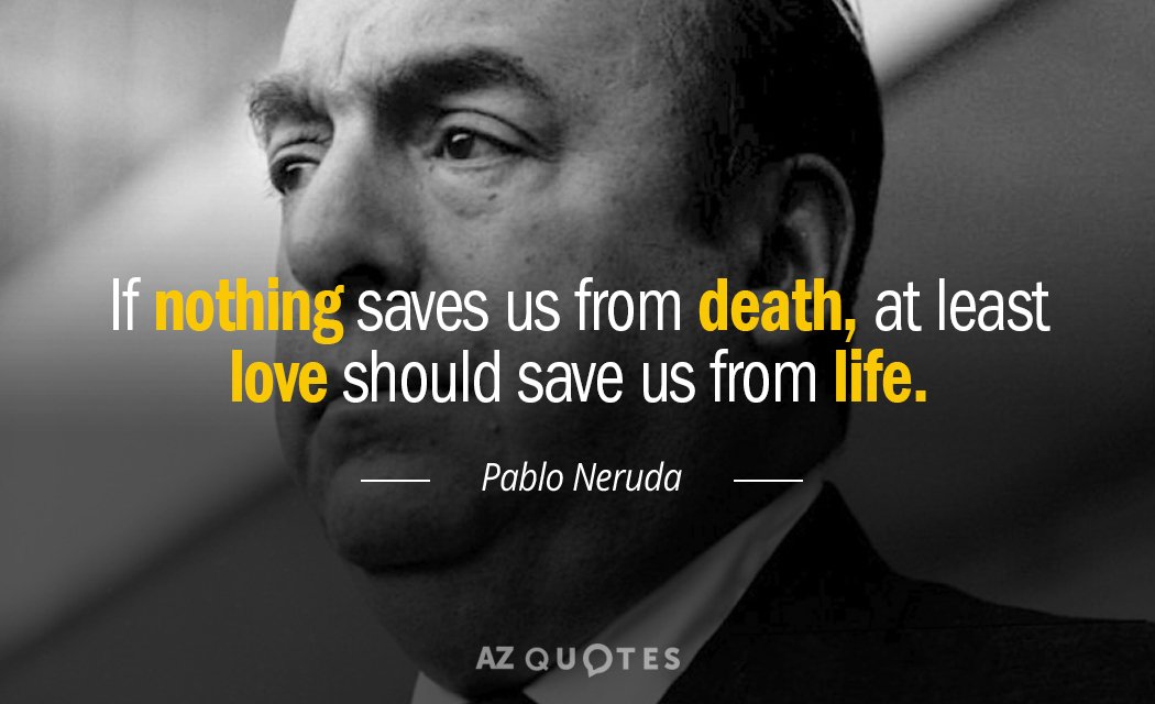 Pablo Neruda cita: Si nada nos salva de la muerte, al menos el amor debería salvarnos de...