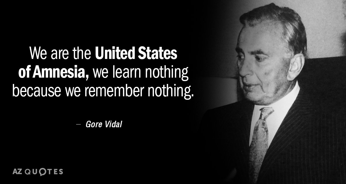 Cita de Gore Vidal: Somos los Estados Unidos de la Amnesia, no aprendemos nada porque recordamos...