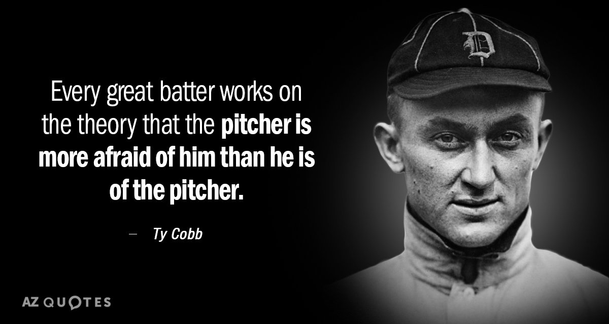 Cita de Ty Cobb: Todo gran bateador trabaja con la teoría de que el lanzador tiene más miedo...