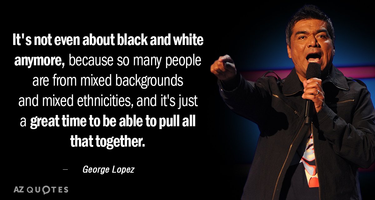 Cita de George Lopez: Ya ni siquiera se trata de blanco o negro, porque mucha gente...