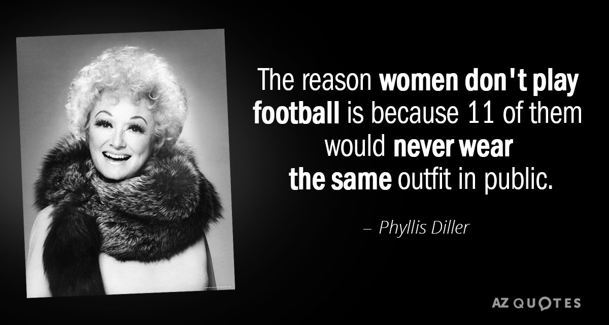 Cita de Phyllis Diller: La razón por la que las mujeres no juegan al fútbol es porque 11 de ellas nunca...