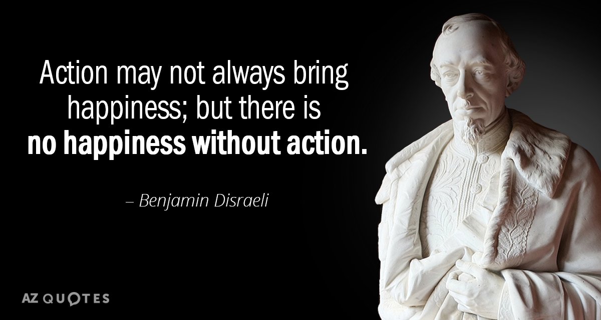 Benjamin Disraeli cita: La acción no siempre trae la felicidad, pero no hay felicidad sin acción.