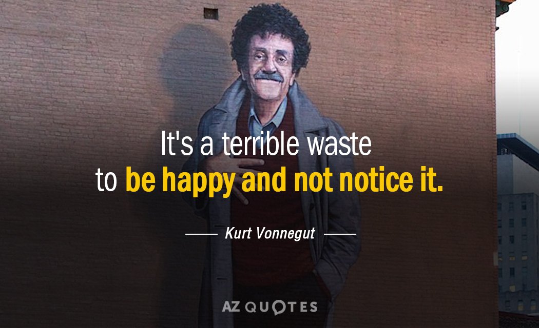 Kurt Vonnegut cita: Es un terrible desperdicio ser feliz y no darse cuenta de ello.